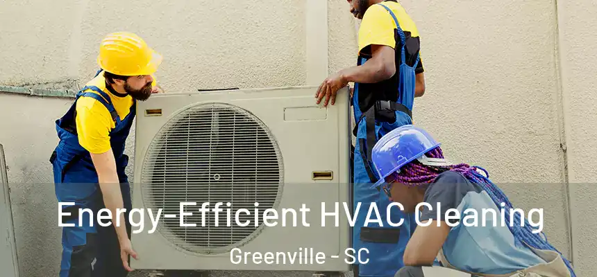 Energy-Efficient HVAC Cleaning Greenville - SC